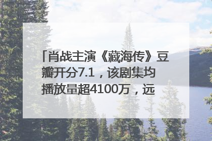 肖战主演《藏海传》豆瓣开分7.1，该剧集均播放量超4100万，远超第二名《折腰》